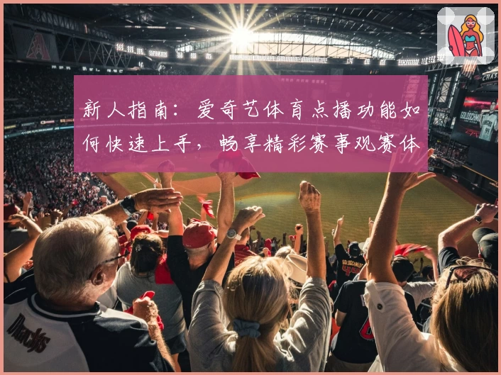 新人指南：爱奇艺体育点播功能如何快速上手，畅享精彩赛事观赛体验
