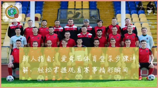 新人指南：爱奇艺体育登录步骤详解，轻松掌握观看赛事精彩瞬间