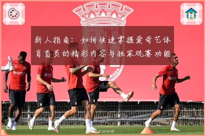 新人指南：如何快速掌握爱奇艺体育首页的精彩内容与独家观赛功能