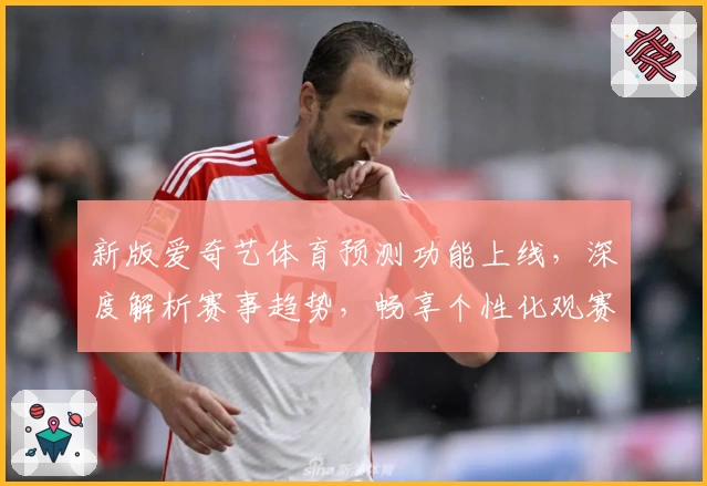 新版爱奇艺体育预测功能上线，深度解析赛事趋势，畅享个性化观赛体验