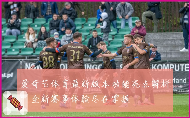 爱奇艺体育最新版本功能亮点解析：全新赛事体验尽在掌握