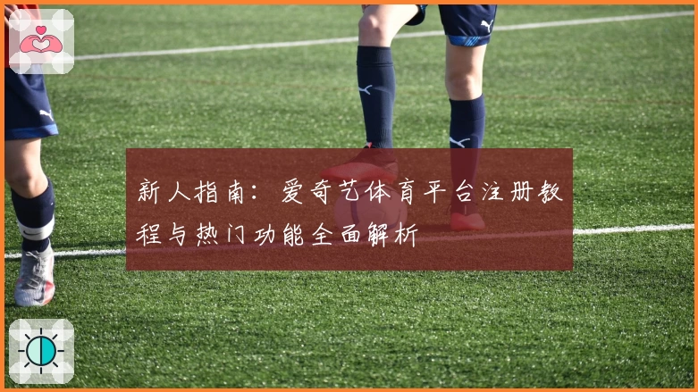 新人指南：爱奇艺体育平台注册教程与热门功能全面解析