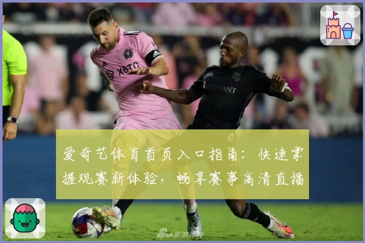 爱奇艺体育首页入口指南：快速掌握观赛新体验，畅享赛事高清直播与精彩内容