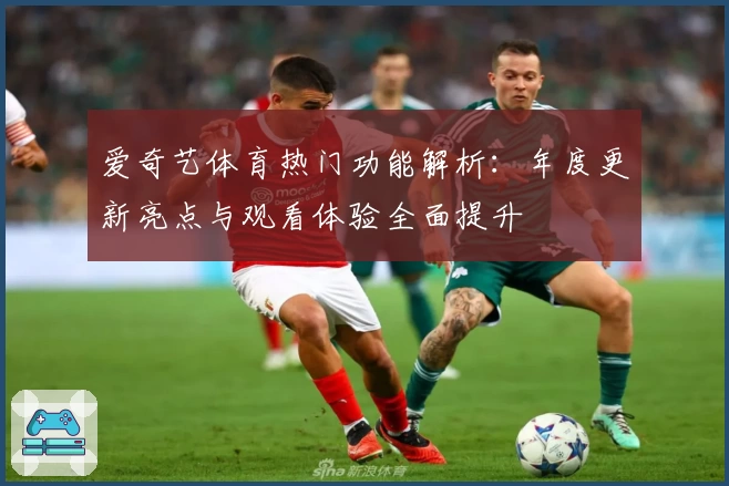 爱奇艺体育热门功能解析：年度更新亮点与观看体验全面提升
