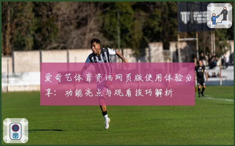 爱奇艺体育资讯网页版使用体验分享：功能亮点与观看技巧解析