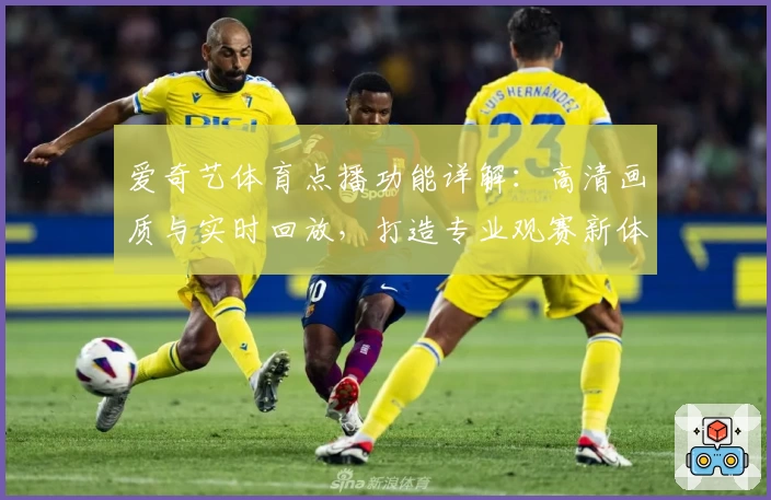爱奇艺体育点播功能详解：高清画质与实时回放，打造专业观赛新体验