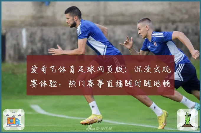 爱奇艺体育足球网页版:沉浸式观赛体验,热门赛事直播随时随地畅享