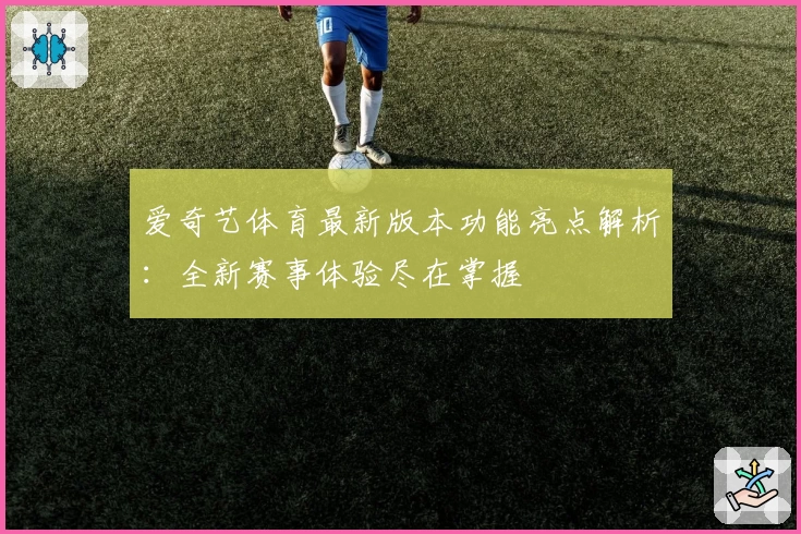 爱奇艺体育最新版本功能亮点解析：全新赛事体验尽在掌握