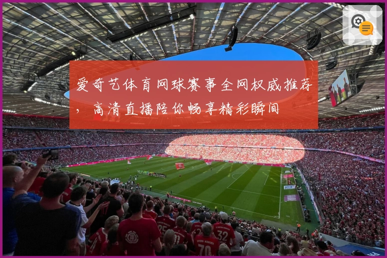 爱奇艺体育网球赛事全网权威推荐，高清直播陪你畅享精彩瞬间