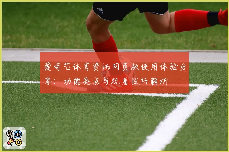 爱奇艺体育资讯网页版使用体验分享：功能亮点与观看技巧解析