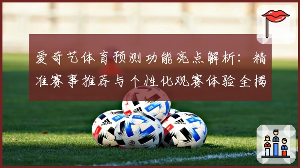 爱奇艺体育预测功能亮点解析：精准赛事推荐与个性化观赛体验全揭秘