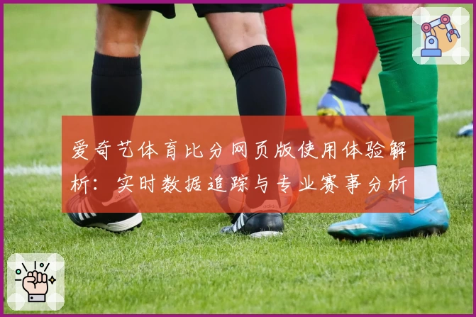 爱奇艺体育比分网页版使用体验解析：实时数据追踪与专业赛事分析的完美结合