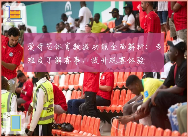 爱奇艺体育数据功能全面解析:多维度了解赛事,提升观赛体验