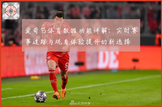 爱奇艺体育数据功能详解：实时赛事追踪与观看体验提升的新选择