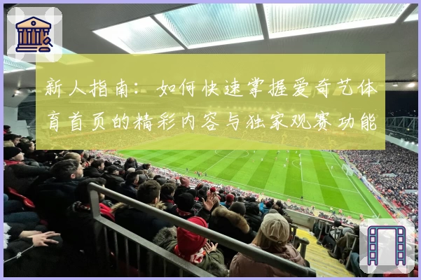 新人指南：如何快速掌握爱奇艺体育首页的精彩内容与独家观赛功能