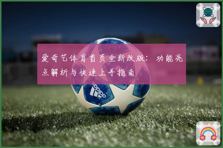爱奇艺体育首页全新改版：功能亮点解析与快速上手指南
