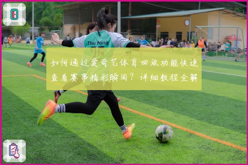 如何通过爱奇艺体育回放功能快速查看赛事精彩瞬间？详细教程全解析！