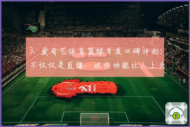 3. 爱奇艺体育篮球年度口碑评测：不仅仅是直播，这些功能让人上头