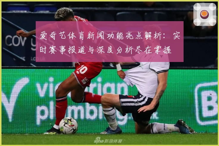爱奇艺体育新闻功能亮点解析：实时赛事报道与深度分析尽在掌握
