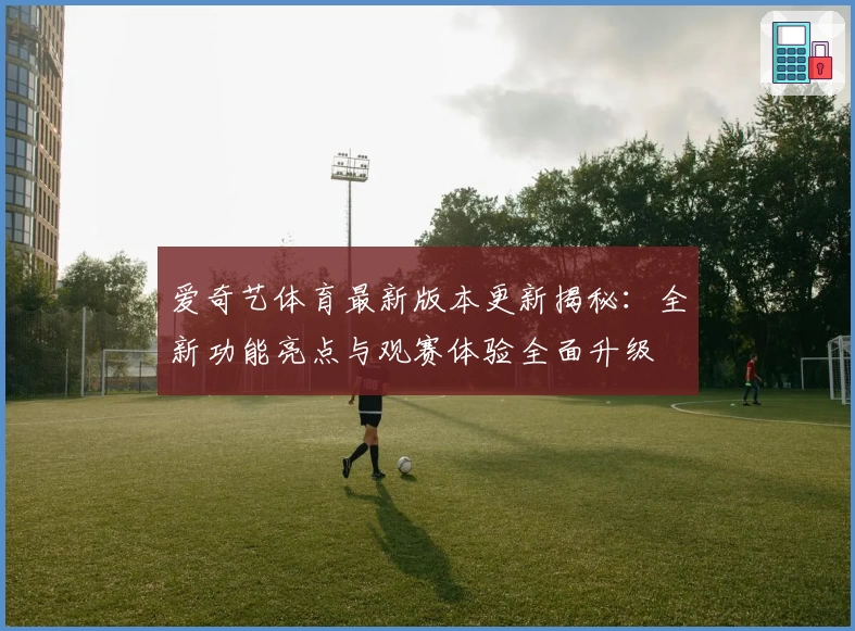 爱奇艺体育最新版本更新揭秘:全新功能亮点与观赛体验全面升级
