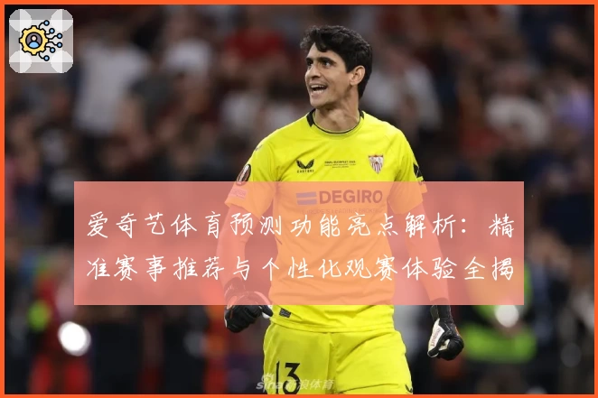 爱奇艺体育预测功能亮点解析：精准赛事推荐与个性化观赛体验全揭秘