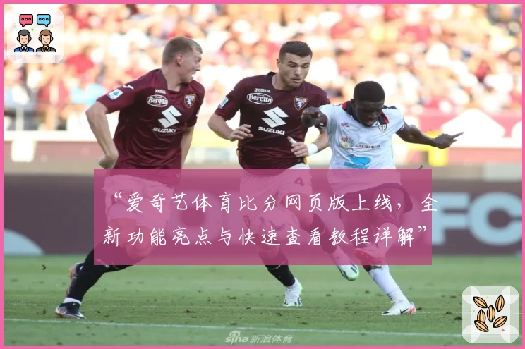 “爱奇艺体育比分网页版上线，全新功能亮点与快速查看教程详解”